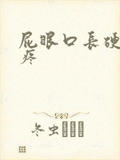 屁眼口长硬疙瘩疼