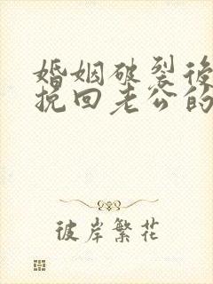 婚姻破裂后如何挽回老公的心