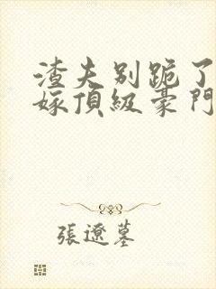 渣夫别跪了夫人嫁顶级豪门了