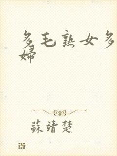 多毛熟女多毛熟妇