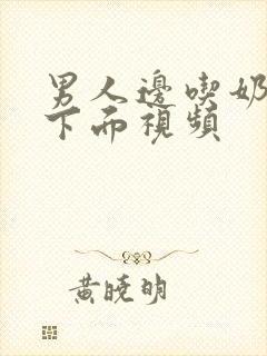 男人边吃奶边摸下面视频