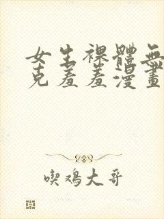 女生裸体无马赛克羞羞漫画