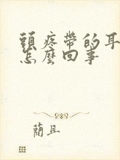 头疼带的耳朵疼怎么回事