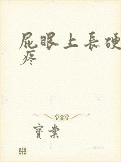 屁眼上长硬疙瘩疼