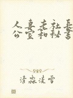 人妻老社长在办公室和秘书口