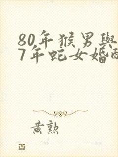 80年猴男与77年蛇女婚配