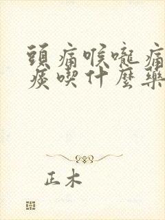 头痛喉咙痛有黄痰吃什么药