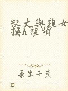 粗大与亲女伦交换h视频