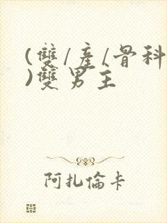 (双/产/骨科)双男主