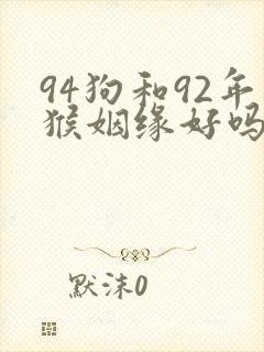 94狗和92年猴姻缘好吗