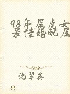 98年属虎女生最佳婚配属相