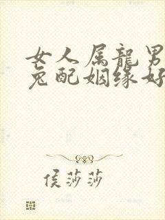 女人属龙男人属兔配姻缘好吗?