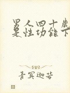 男人四十岁是不是性功能下降