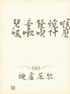 儿童发烧喉咙痛咳嗽吃什么药