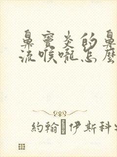 鼻窦炎的鼻涕倒流喉咙怎么治疗