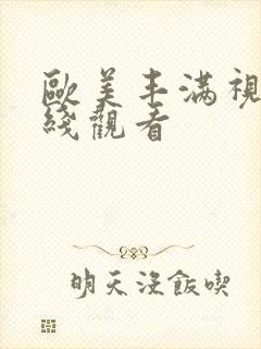 欧美丰满视频在线观看