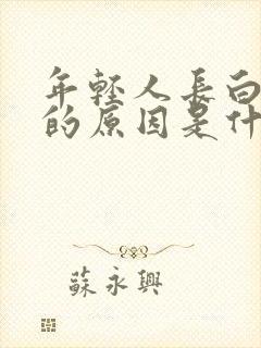 年轻人长白头发的原因是什么?