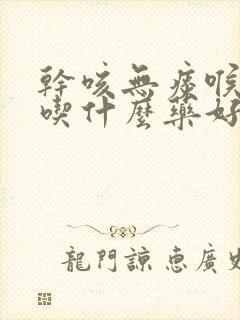 干咳无痰喉咙痒吃什么药好得快