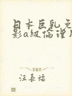 日本巨乳免费电影a级伦理片