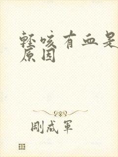 轻咳有血是什么原因