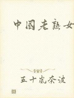 中国老熟女多毛