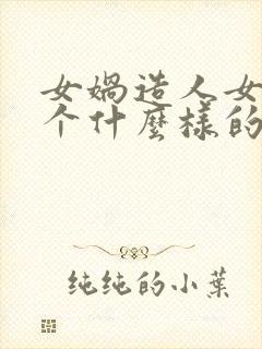 女娲造人女娲是个什么样的人