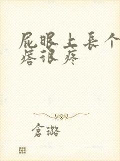 屁眼上长个硬疙瘩很疼