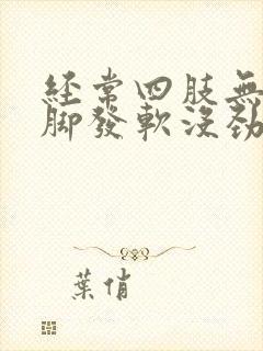 经常四肢无力腿脚发软没劲是怎么回事