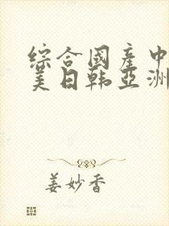 综合国产中文欧美日韩亚洲中字