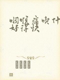 咽喉痛吃什么药好得快