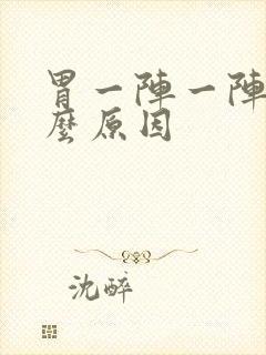 胃一阵一阵痛什么原因