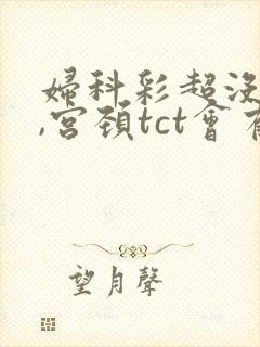 妇科彩超没问题,宫颈tct会有问题吗