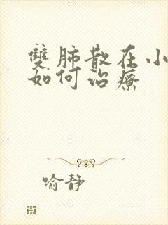 双肺散在小结节如何治疗封面