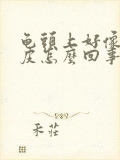 龟头上好像是脱皮怎么回事封面