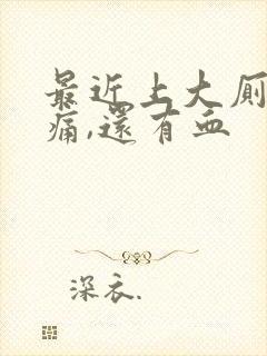 最近上大厕肛门痛,还有血