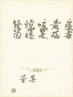 发烧咳黄痰是细菌还是病毒