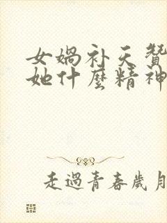 女娲补天赞美了她什么精神