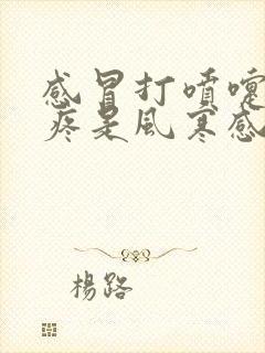 感冒打喷嚏嗓子疼是风寒感冒还是风热感冒