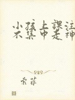 小孩上课注意力不集中走神