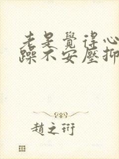 老是觉得心里烦躁不安压抑