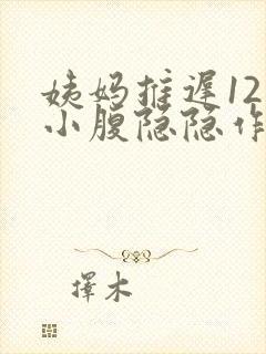 姨妈推迟12天小腹隐隐作痛