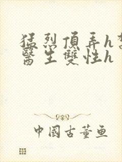 猛烈顶弄h禁欲医生双性h