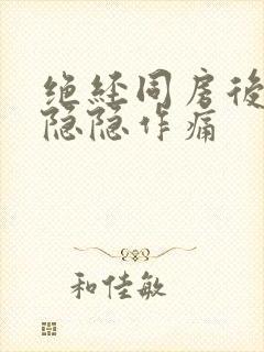 绝经同房后肚子隐隐作痛