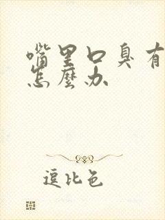 嘴里口臭有异味怎么办