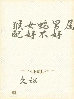 猴女蛇男属相婚配好不好