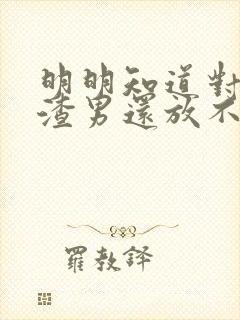 明明知道对方是渣男还放不下