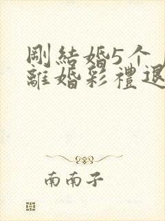 刚结婚5个月就离婚彩礼退吗