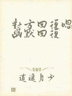 对方回复嗯怎么幽默回复