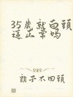 35岁就白头发这正常吗