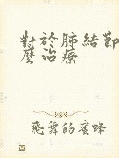 对于肺结节该怎么治疗